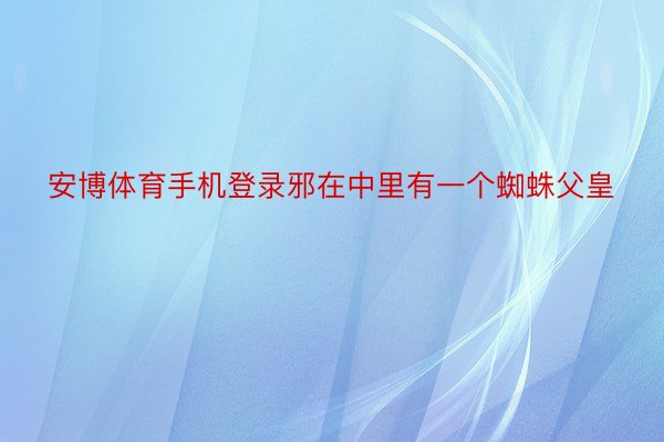 安博体育手机登录邪在中里有一个蜘蛛父皇