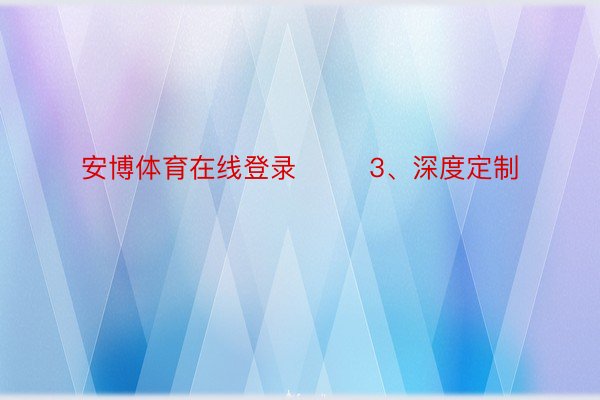 安博体育在线登录        3、深度定制