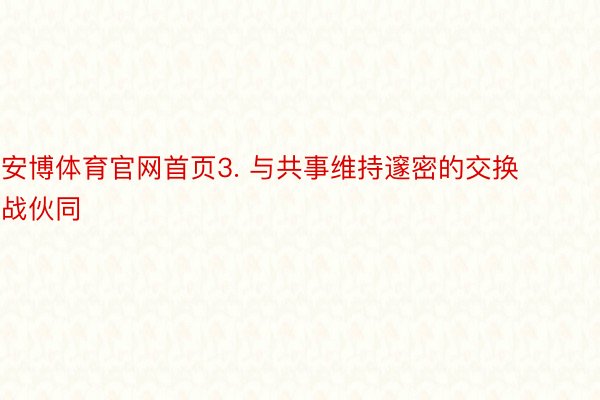 安博体育官网首页3. 与共事维持邃密的交换战伙同