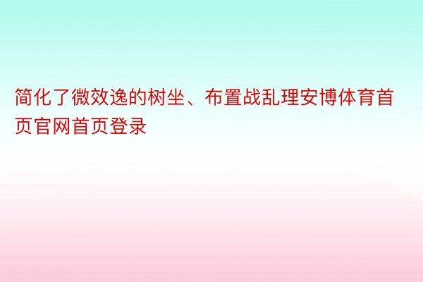 简化了微效逸的树坐、布置战乱理安博体育首页官网首页登录