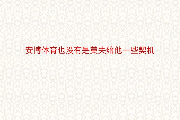 安博体育也没有是莫失给他一些契机