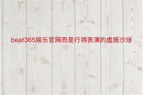 beat365娱乐官网而是行将表演的虚施沙场