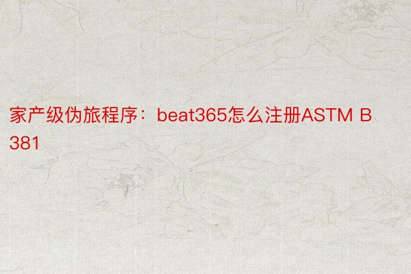 家产级伪旅程序：beat365怎么注册ASTM B381