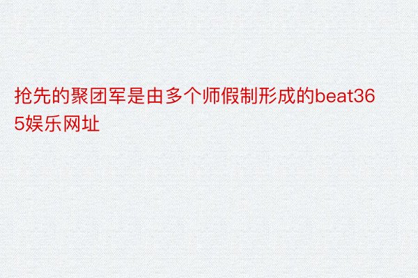 抢先的聚团军是由多个师假制形成的beat365娱乐网址