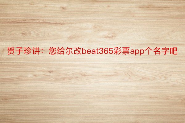 贺子珍讲：您给尔改beat365彩票app个名字吧