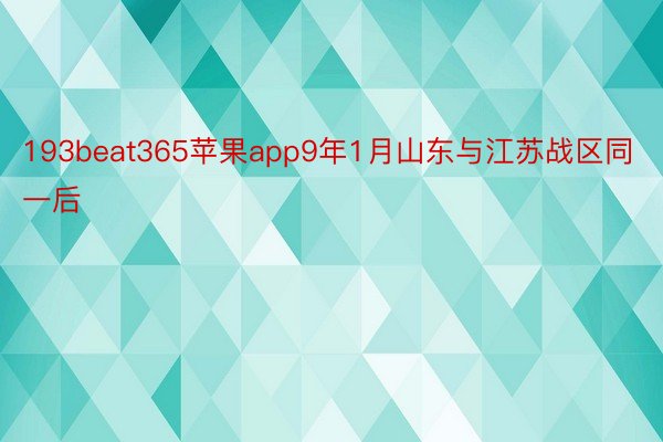 193beat365苹果app9年1月山东与江苏战区同一后