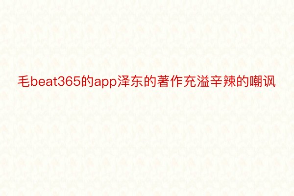 毛beat365的app泽东的著作充溢辛辣的嘲讽