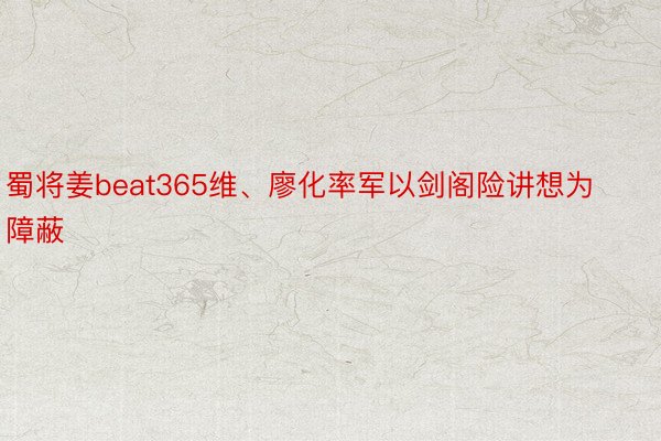 蜀将姜beat365维、廖化率军以剑阁险讲想为障蔽