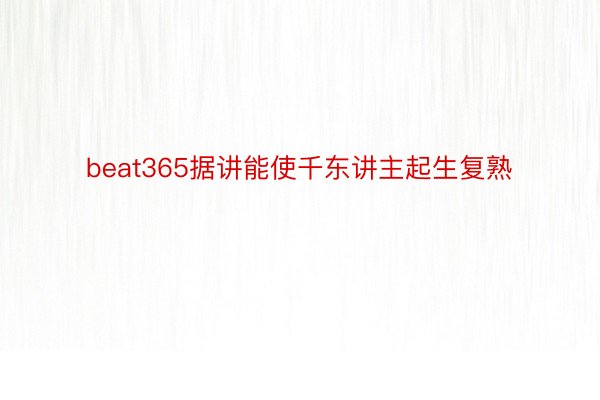 beat365据讲能使千东讲主起生复熟