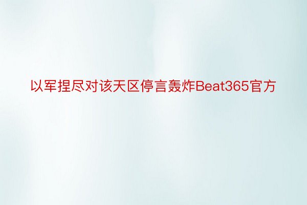 以军捏尽对该天区停言轰炸Beat365官方