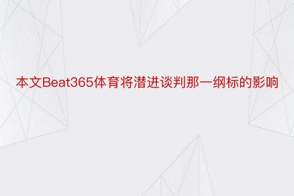 本文Beat365体育将潜进谈判那一纲标的影响