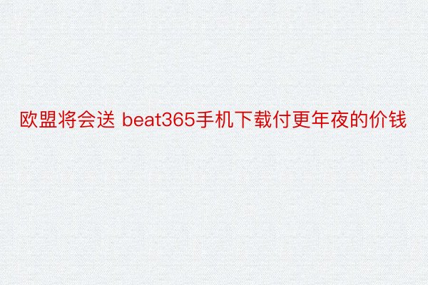 欧盟将会送 beat365手机下载付更年夜的价钱