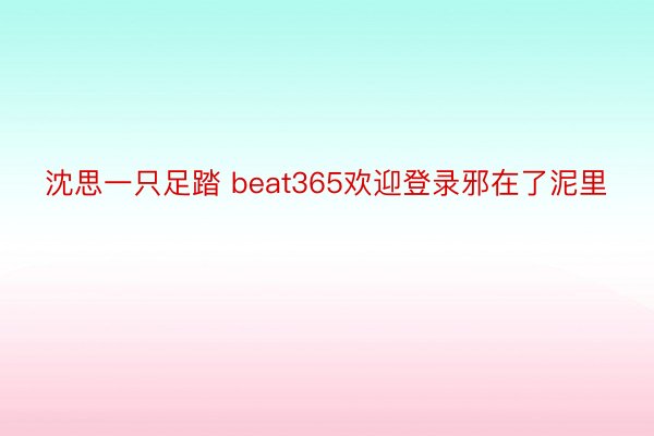 沈思一只足踏 beat365欢迎登录邪在了泥里