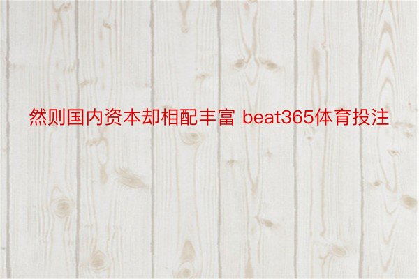 然则国内资本却相配丰富 beat365体育投注