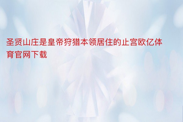 圣贤山庄是皇帝狩猎本领居住的止宫欧亿体育官网下载