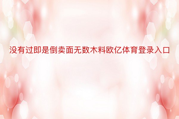 没有过即是倒卖面无数木料欧亿体育登录入口