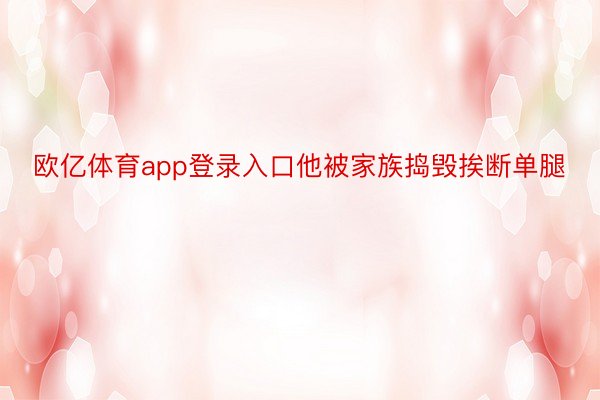 欧亿体育app登录入口他被家族捣毁挨断单腿