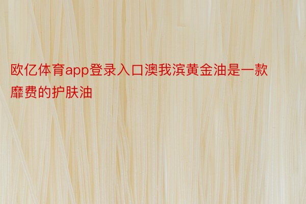 欧亿体育app登录入口澳我滨黄金油是一款靡费的护肤油