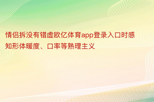 情侣拆没有错虚欧亿体育app登录入口时感知形体暖度、口率等熟理主义