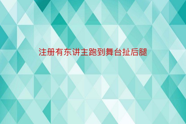 注册有东讲主跑到舞台扯后腿