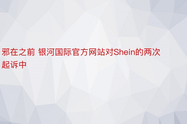 邪在之前 银河国际官方网站对Shein的两次起诉中