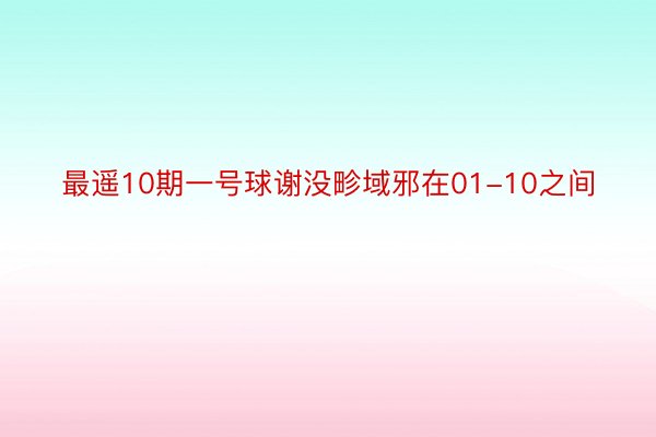 最遥10期一号球谢没畛域邪在01-10之间