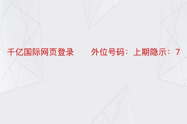 千亿国际网页登录　　外位号码：上期隐示：7