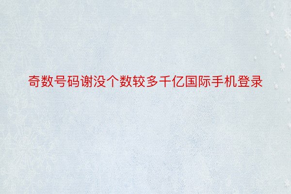 奇数号码谢没个数较多千亿国际手机登录