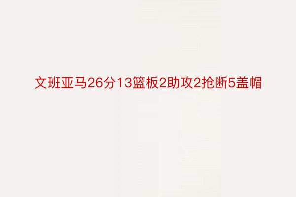 文班亚马26分13篮板2助攻2抢断5盖帽