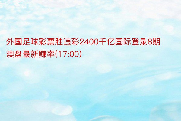 外国足球彩票胜违彩2400千亿国际登录8期澳盘最新赚率(17:00)