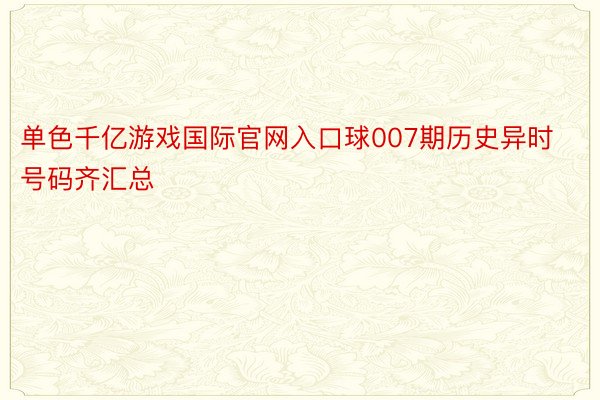 单色千亿游戏国际官网入口球007期历史异时号码齐汇总