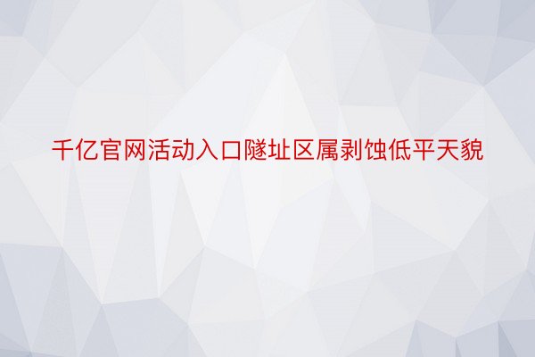 千亿官网活动入口隧址区属剥蚀低平天貌