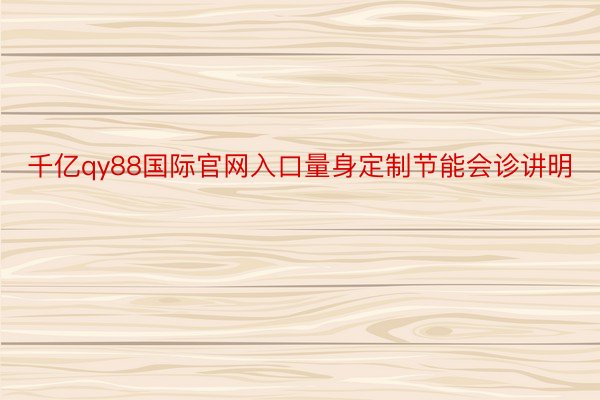 千亿qy88国际官网入口量身定制节能会诊讲明