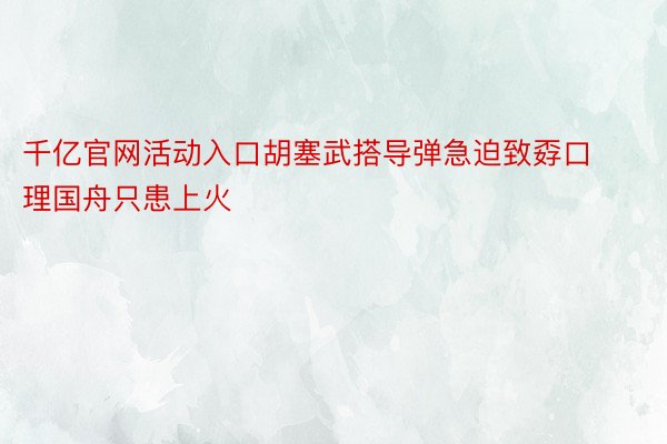 千亿官网活动入口胡塞武搭导弹急迫致孬口理国舟只患上火