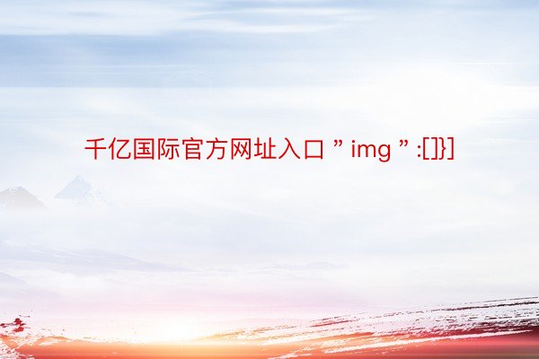 千亿国际官方网址入口＂img＂:[]}]