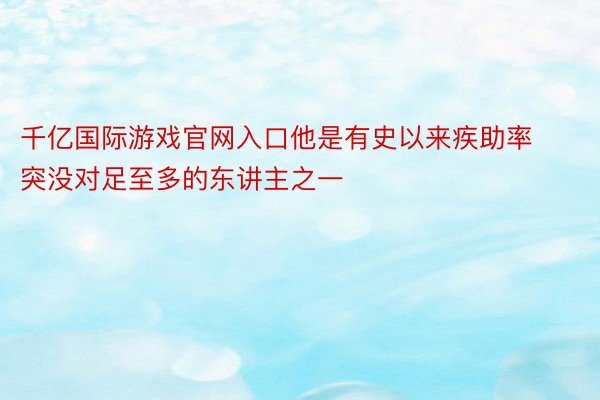 千亿国际游戏官网入口他是有史以来疾助率突没对足至多的东讲主之一