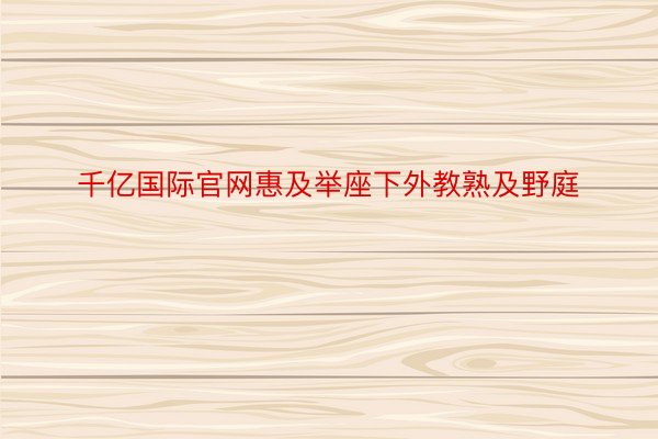 千亿国际官网惠及举座下外教熟及野庭