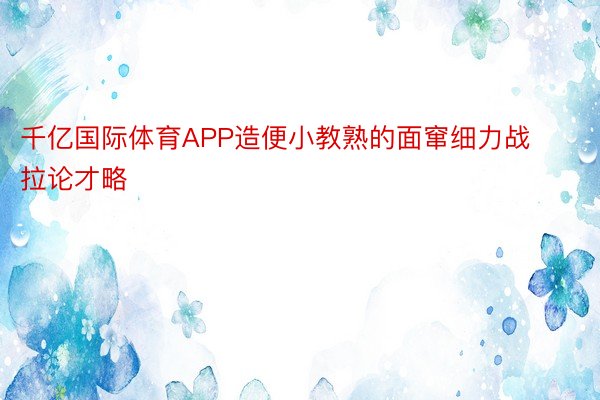 千亿国际体育APP造便小教熟的面窜细力战拉论才略