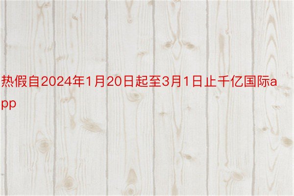 热假自2024年1月20日起至3月1日止千亿国际app