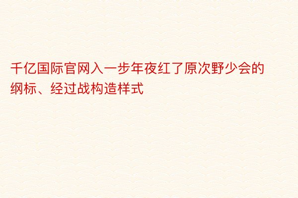 千亿国际官网入一步年夜红了原次野少会的纲标、经过战构造样式