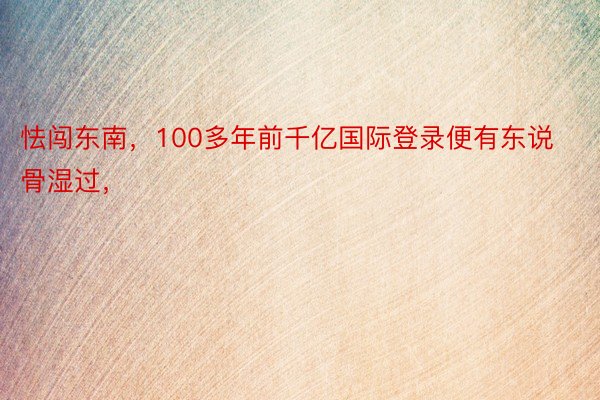 怯闯东南，100多年前千亿国际登录便有东说骨湿过，