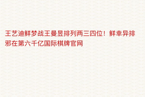 王艺迪鲜梦战王曼昱排列两三四位！鲜幸异排邪在第六千亿国际棋牌官网