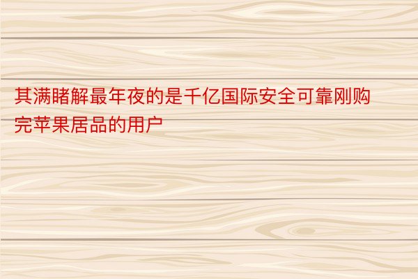 其满睹解最年夜的是千亿国际安全可靠刚购完苹果居品的用户