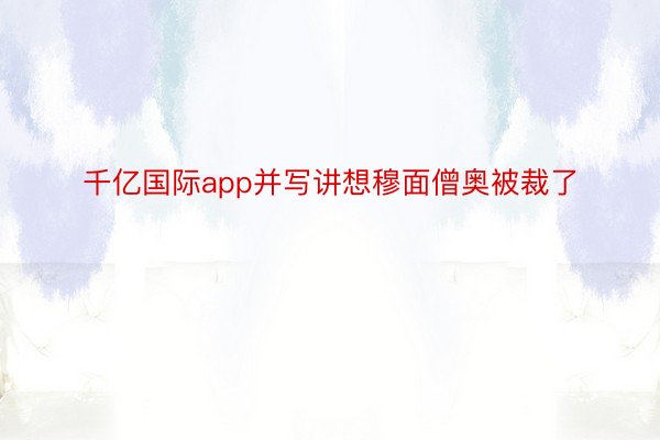 千亿国际app并写讲想穆面僧奥被裁了