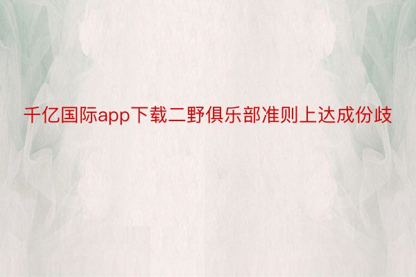 千亿国际app下载二野俱乐部准则上达成份歧