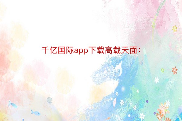 千亿国际app下载高载天面：