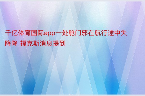 千亿体育国际app一处舱门邪在航行途中失降降 福克斯消息提到