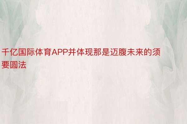 千亿国际体育APP并体现那是迈腹未来的须要圆法