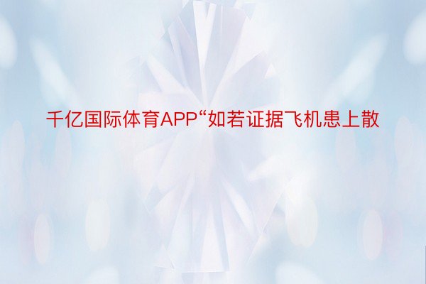 千亿国际体育APP“如若证据飞机患上散