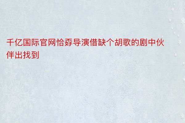 千亿国际官网恰孬导演借缺个胡歌的剧中伙伴出找到